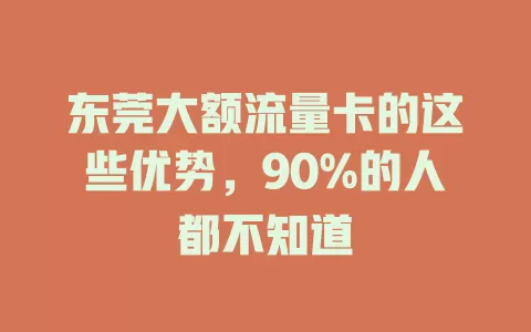 东莞大额流量卡的这些优势，90%的人都不知道