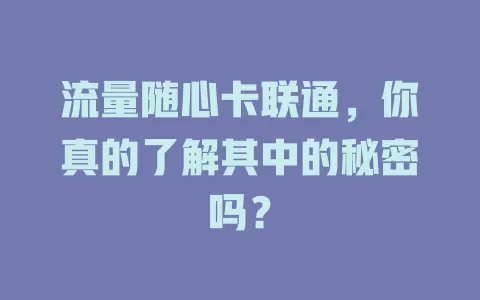 流量随心卡联通，你真的了解其中的秘密吗？