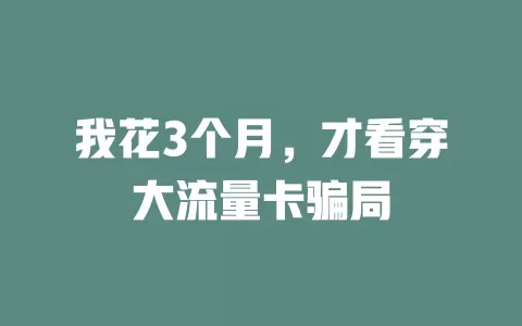 我花3个月，才看穿大流量卡骗局