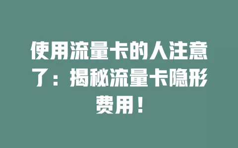 使用流量卡的人注意了：揭秘流量卡隐形费用！