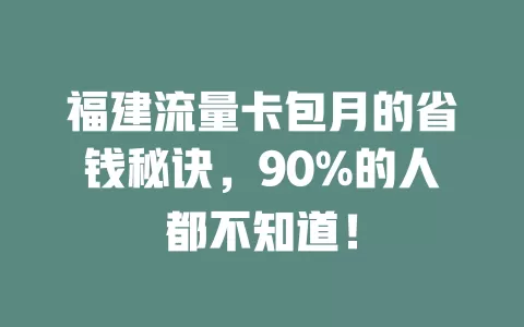 福建流量卡包月的省钱秘诀，90%的人都不知道！