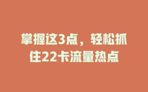 掌握这3点，轻松抓住22卡流量热点