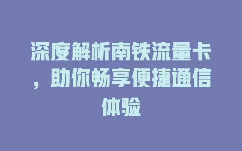 深度解析南铁流量卡，助你畅享便捷通信体验