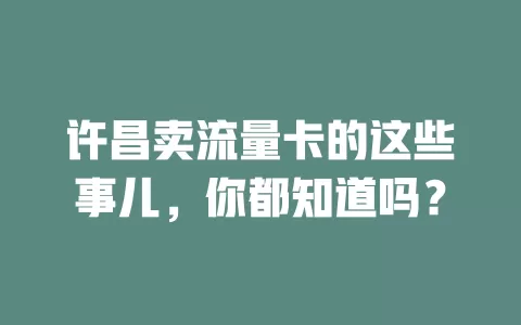 许昌卖流量卡的这些事儿，你都知道吗？