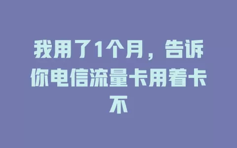 我用了1个月，告诉你电信流量卡用着卡不
