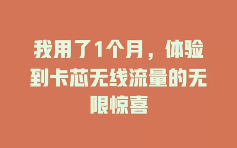 我用了1个月，体验到卡芯无线流量的无限惊喜