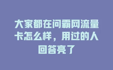 大家都在问霸网流量卡怎么样，用过的人回答亮了