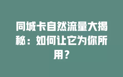 同城卡自然流量大揭秘：如何让它为你所用？