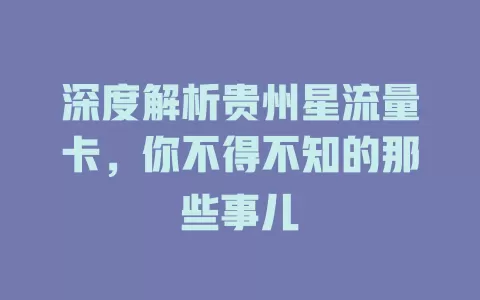深度解析贵州星流量卡，你不得不知的那些事儿