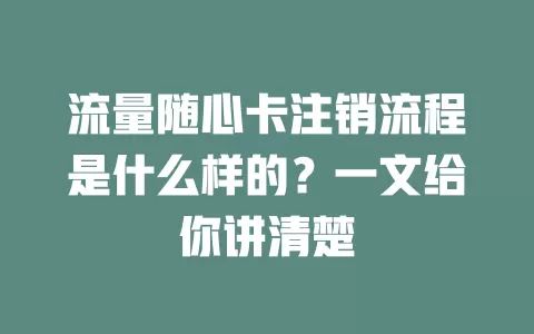 流量随心卡注销流程是什么样的？一文给你讲清楚