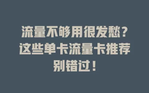 流量不够用很发愁？这些单卡流量卡推荐别错过！