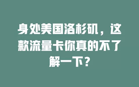 身处美国洛杉矶，这款流量卡你真的不了解一下？