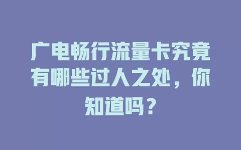 广电畅行流量卡究竟有哪些过人之处，你知道吗？