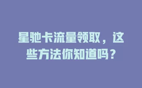 星驰卡流量领取，这些方法你知道吗？