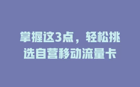 掌握这3点，轻松挑选自营移动流量卡