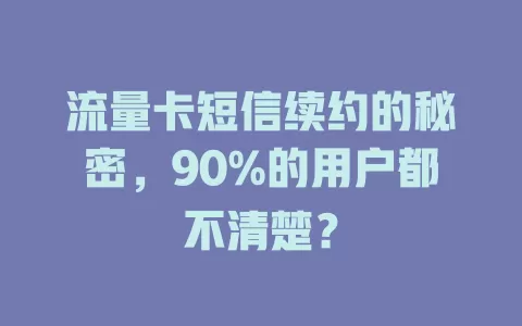 流量卡短信续约的秘密，90%的用户都不清楚？