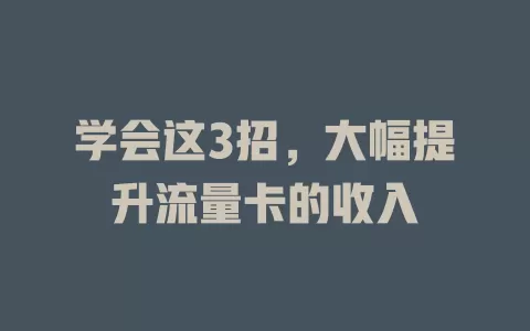学会这3招，大幅提升流量卡的收入