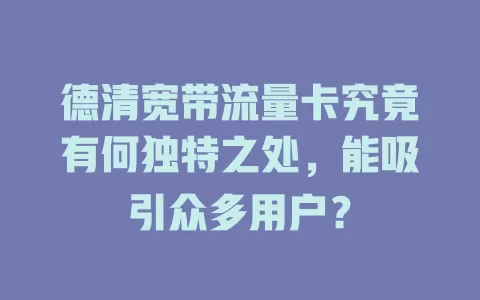 德清宽带流量卡究竟有何独特之处，能吸引众多用户？