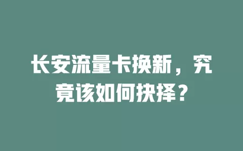 长安流量卡换新，究竟该如何抉择？