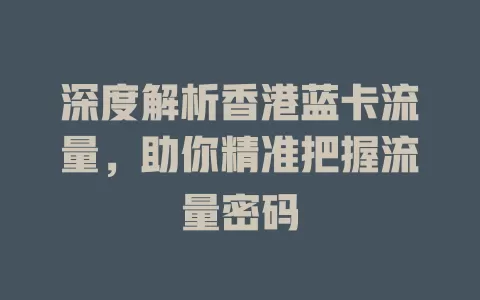 深度解析香港蓝卡流量，助你精准把握流量密码