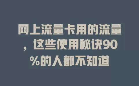 网上流量卡用的流量，这些使用秘诀90%的人都不知道