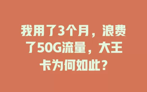 我用了3个月，浪费了50G流量，大王卡为何如此？