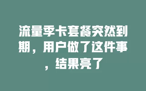 流量季卡套餐突然到期，用户做了这件事，结果亮了