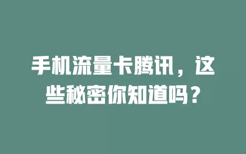 手机流量卡腾讯，这些秘密你知道吗？