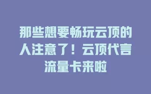 那些想要畅玩云顶的人注意了！云顶代言流量卡来啦