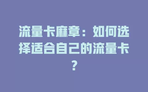 流量卡麻章：如何选择适合自己的流量卡？