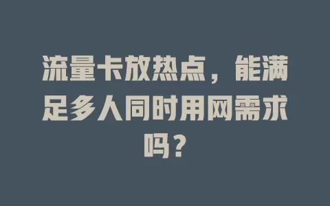 流量卡放热点，能满足多人同时用网需求吗？