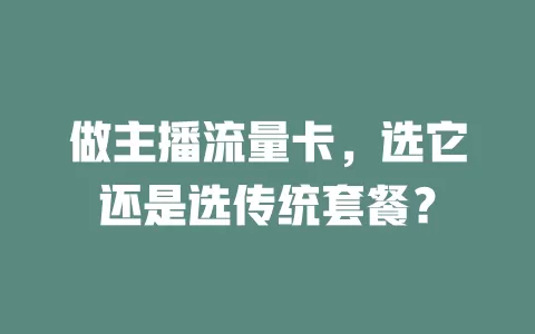 做主播流量卡，选它还是选传统套餐？