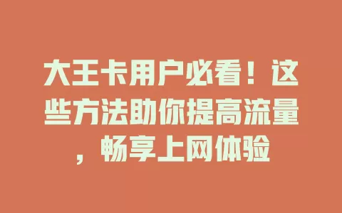 大王卡用户必看！这些方法助你提高流量，畅享上网体验
