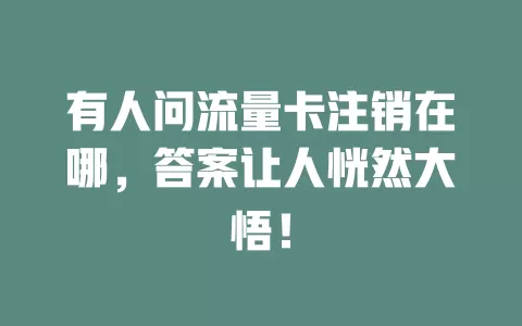 有人问流量卡注销在哪，答案让人恍然大悟！