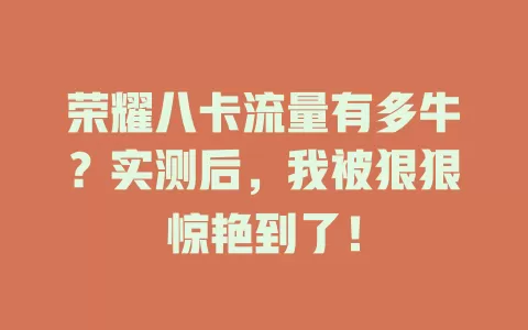 荣耀八卡流量有多牛？实测后，我被狠狠惊艳到了！