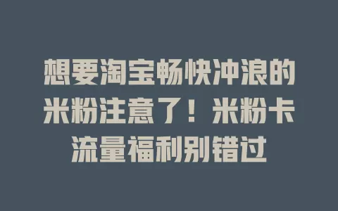 想要淘宝畅快冲浪的米粉注意了！米粉卡流量福利别错过