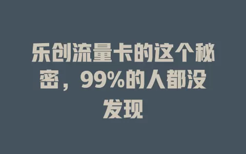 乐创流量卡的这个秘密，99%的人都没发现