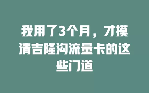 我用了3个月，才摸清吉隆沟流量卡的这些门道