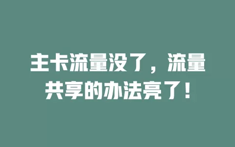 主卡流量没了，流量共享的办法亮了！