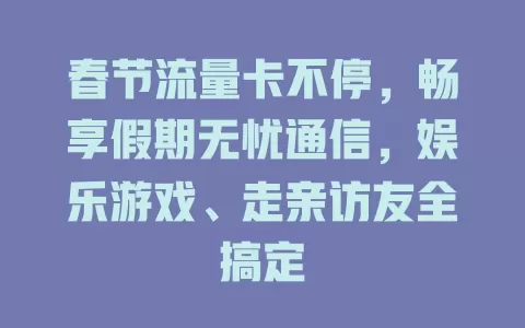 春节流量卡不停，畅享假期无忧通信，娱乐游戏、走亲访友全搞定