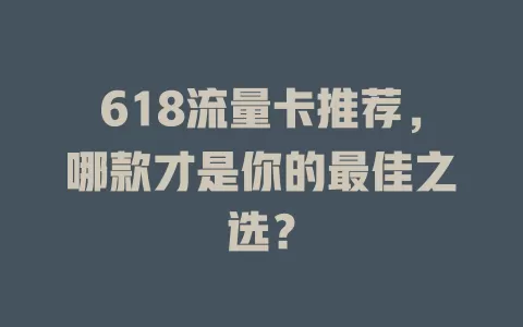 618流量卡推荐，哪款才是你的最佳之选？