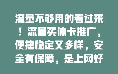 流量不够用的看过来！流量实体卡推广，便捷稳定又多样，安全有保障，是上网好选择