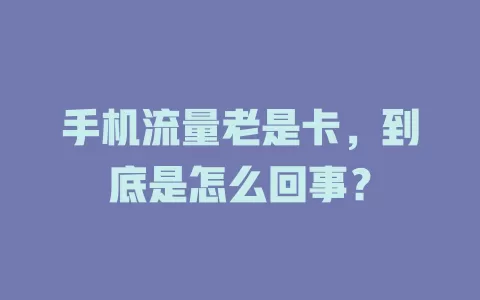 手机流量老是卡，到底是怎么回事？
