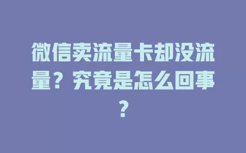 微信卖流量卡却没流量？究竟是怎么回事？