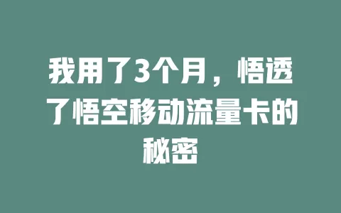 我用了3个月，悟透了悟空移动流量卡的秘密