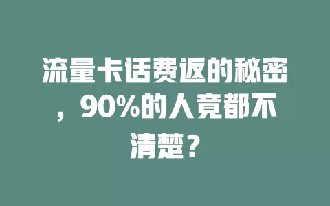 流量卡话费返的秘密，90%的人竟都不清楚？