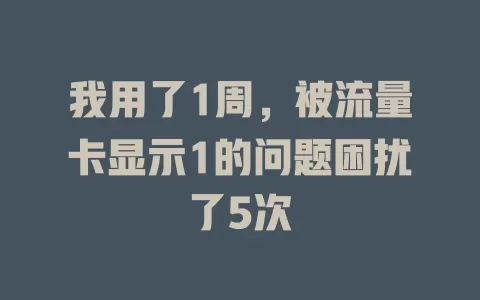 我用了1周，被流量卡显示1的问题困扰了5次