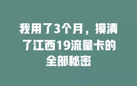 我用了3个月，摸清了江西19流量卡的全部秘密