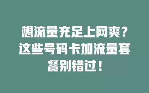 想流量充足上网爽？这些号码卡加流量套餐别错过！