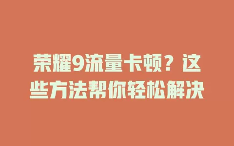 荣耀9流量卡顿？这些方法帮你轻松解决